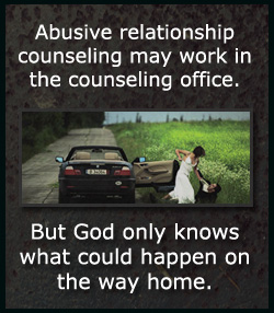 Marriage counseling is for couples who have trouble communicating or connecting emotionally. Abuse is NOT a communication failure or the lack of connection.