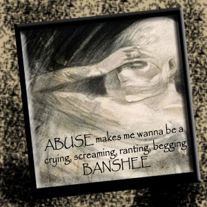 Abuse Makes Me Wanna Be a Banshee