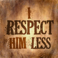 I Respect Him Less