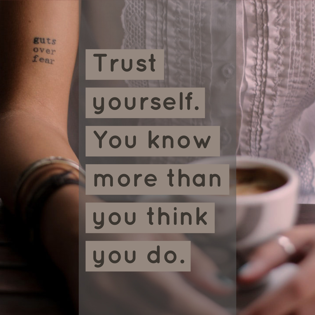 Trust Yourself. You Know More Than You Think You Do