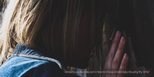 How Do I Stop Emotionally Abusing My Wife?